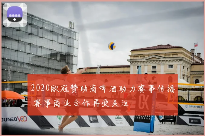 2020欧冠赞助商啤酒助力赛事传播 赛事商业合作再受关注