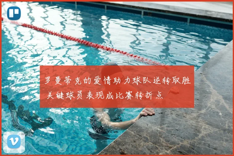 罗曼蒂克的爱情助力球队逆转取胜 关键球员表现成比赛转折点