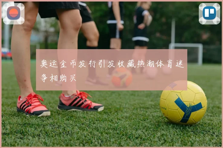 奥运金币发行引发收藏热潮体育迷争相购买