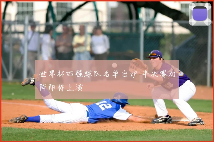 世界杯四强球队名单出炉 半决赛对阵即将上演