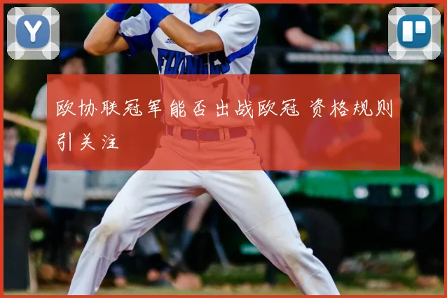 欧协联冠军能否出战欧冠 资格规则引关注