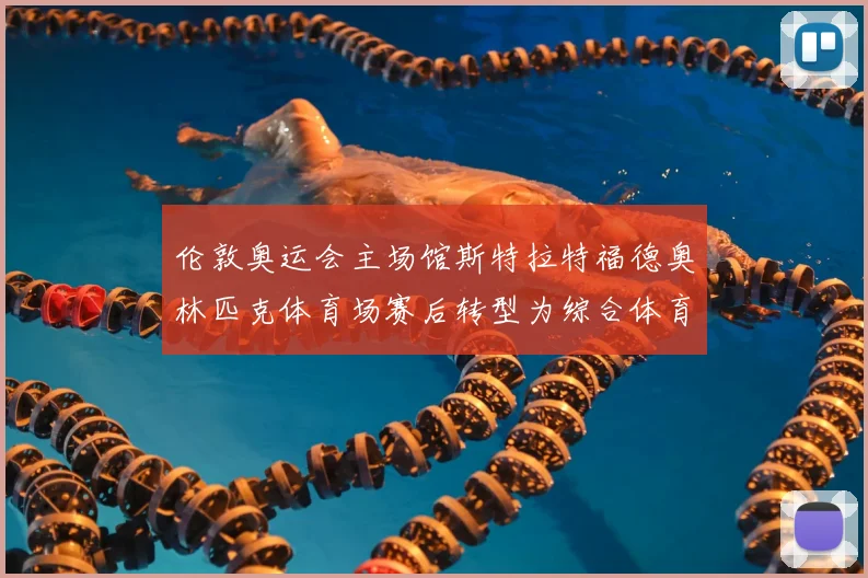 伦敦奥运会主场馆斯特拉特福德奥林匹克体育场赛后转型为综合体育中心