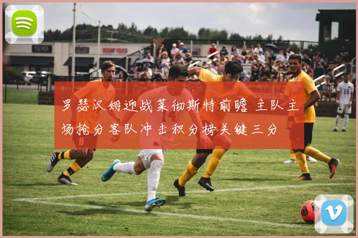 罗瑟汉姆迎战莱彻斯特前瞻 主队主场抢分客队冲击积分榜关键三分
