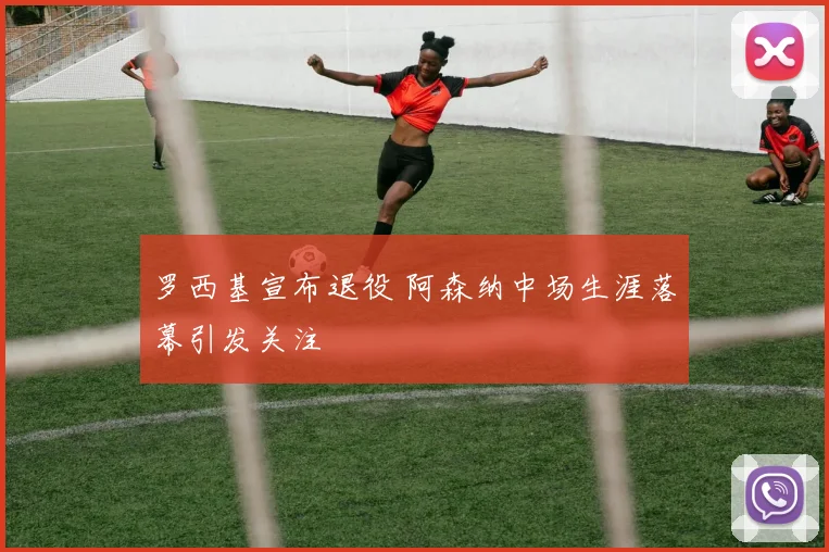 罗西基宣布退役 阿森纳中场生涯落幕引发关注