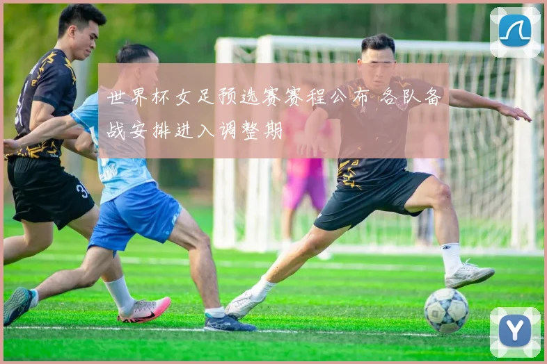 世界杯女足预选赛赛程公布 各队备战安排进入调整期