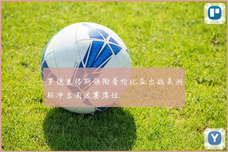 罗德里格斯领衔哥伦比亚出战美洲杯冲击淘汰赛席位