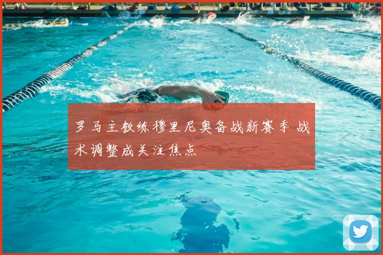 罗马主教练穆里尼奥备战新赛季 战术调整成关注焦点