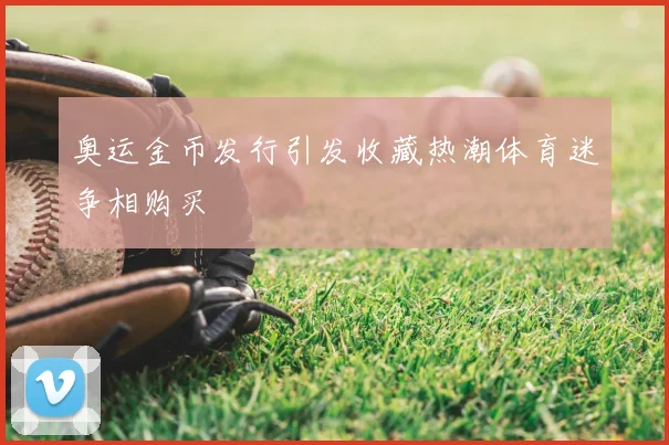 奥运金币发行引发收藏热潮体育迷争相购买