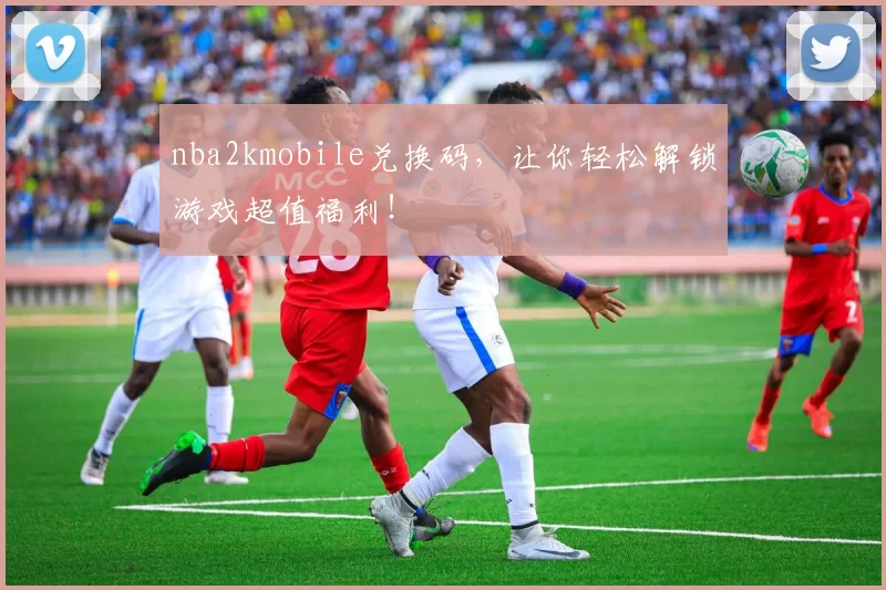 nba2kmobile兑换码，让你轻松解锁游戏超值福利！