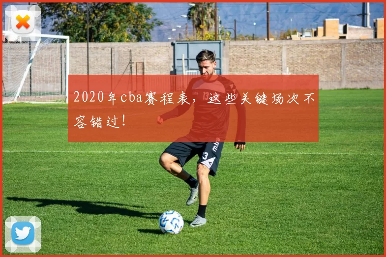 2020年cba赛程表，这些关键场次不容错过！