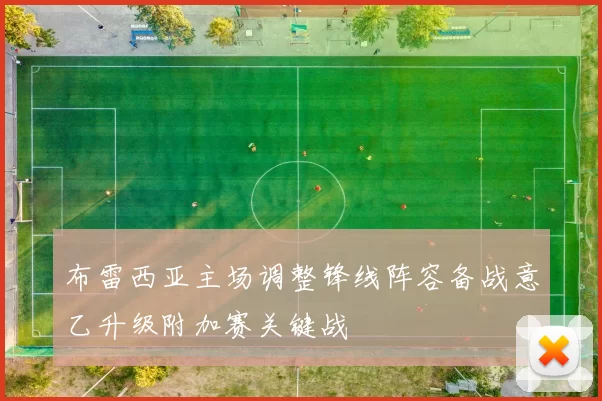 布雷西亚主场调整锋线阵容备战意乙升级附加赛关键战