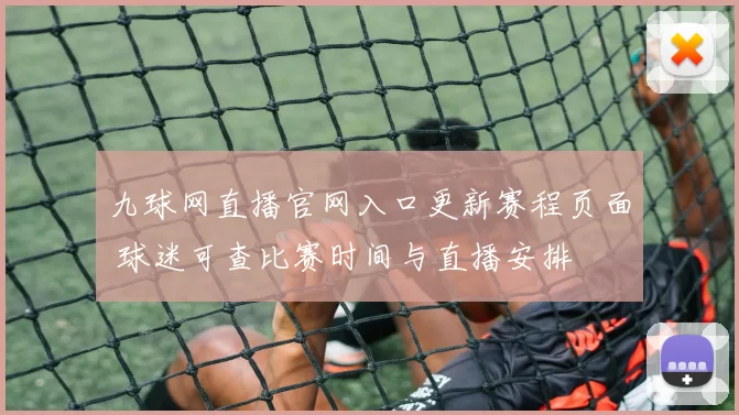 九球网直播官网入口更新赛程页面 球迷可查比赛时间与直播安排