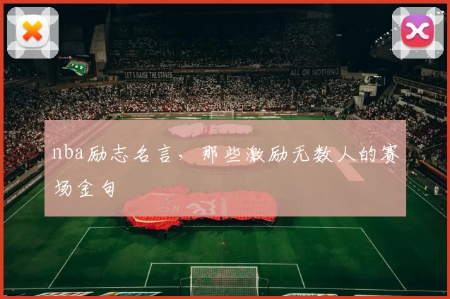 nba励志名言,那些激励无数人的赛场金句