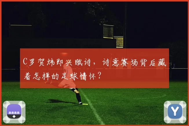 C罗贺炜即兴赋诗，诗意赛场背后藏着怎样的足球情怀？