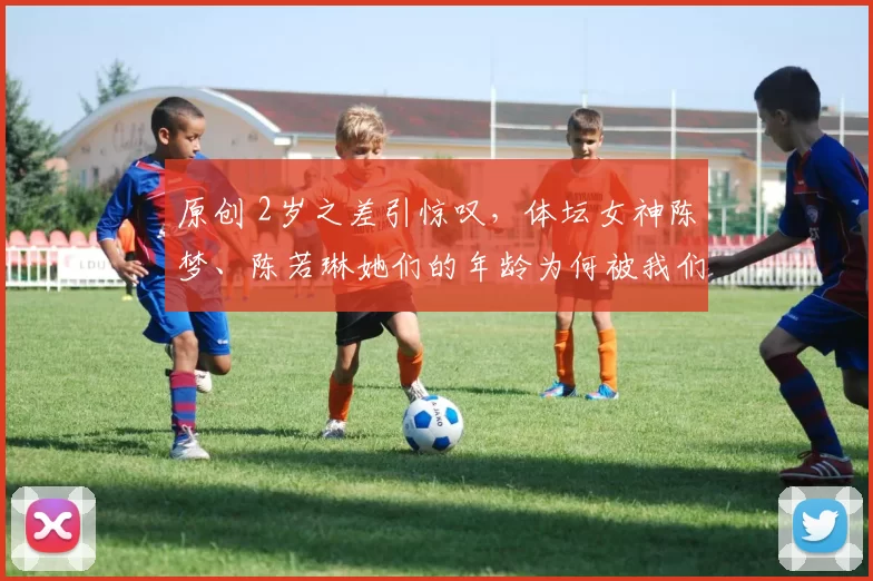 原创 2岁之差引惊叹，体坛女神陈梦、陈若琳她们的年龄为何被我们记错了？