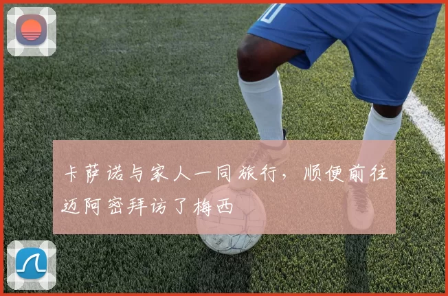 卡萨诺与家人一同旅行，顺便前往迈阿密拜访了梅西