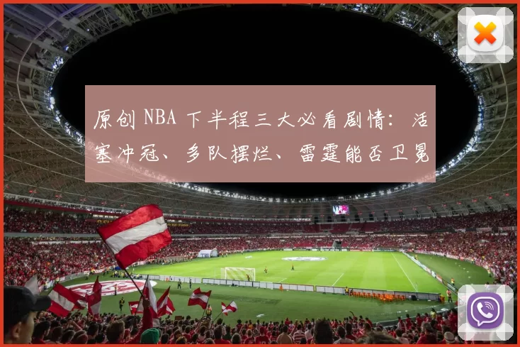 原创 NBA 下半程三大必看剧情：活塞冲冠、多队摆烂、雷霆能否卫冕
