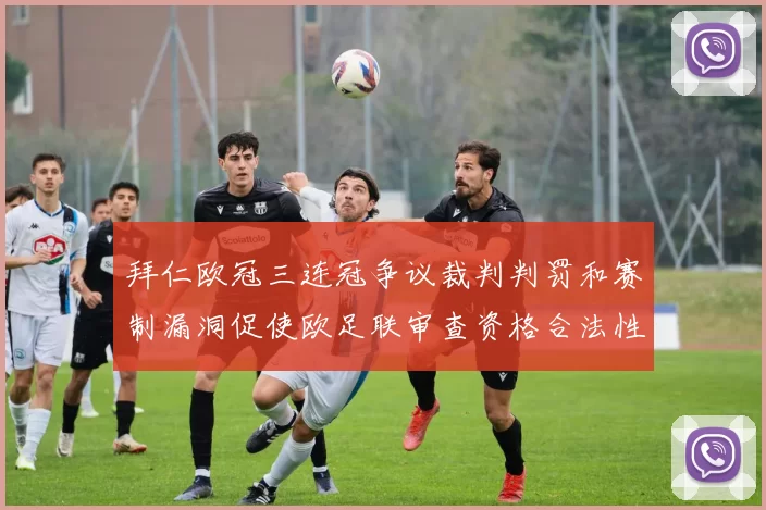 拜仁欧冠三连冠争议裁判判罚和赛制漏洞促使欧足联审查资格合法性