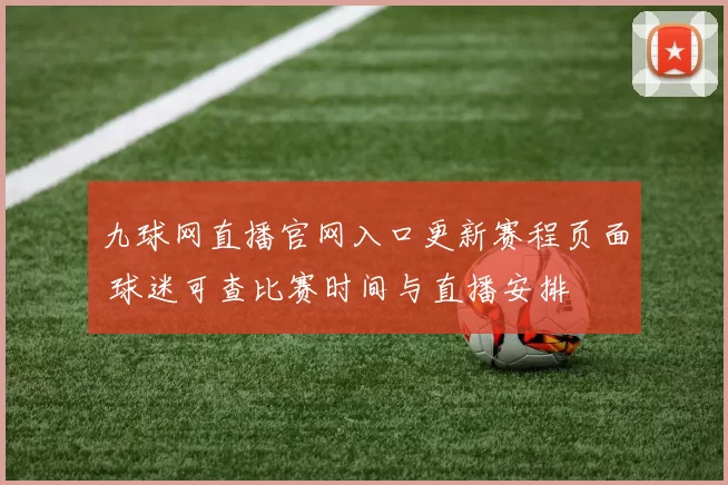 九球网直播官网入口更新赛程页面 球迷可查比赛时间与直播安排